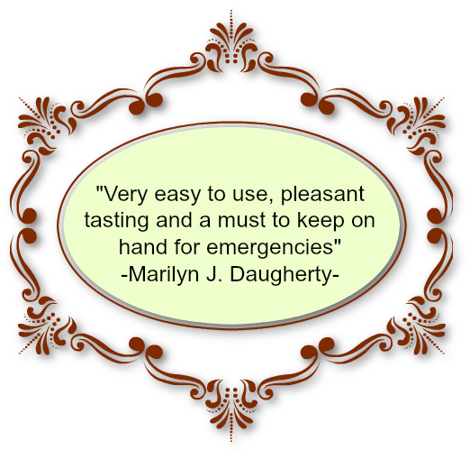 Very easy to use, pleasant tasting and
                a must to keep on hand for emergencies-Marilyn J. Daugherty.